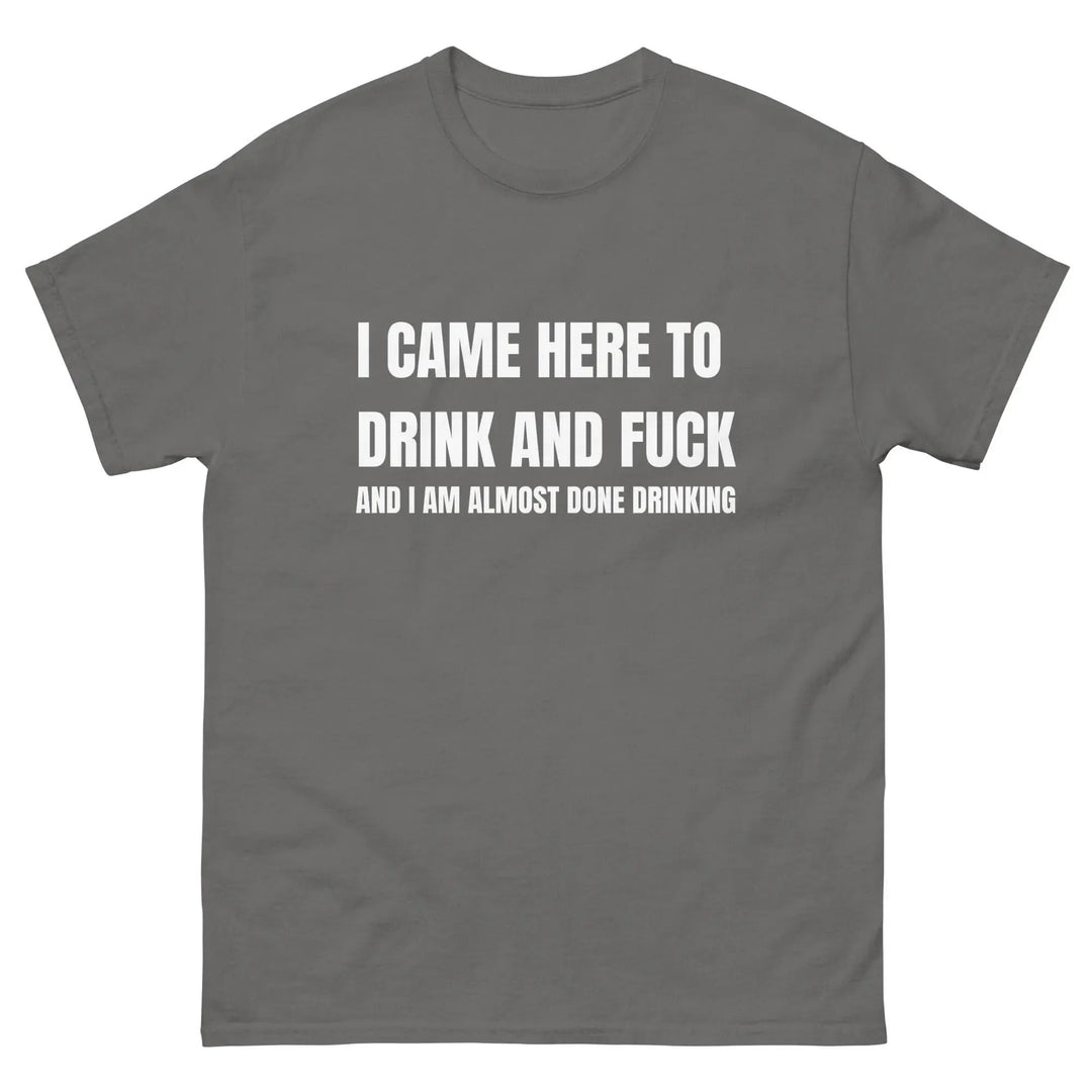 Funny Drinking T-Shirt I Came Here to Drink and FU** and I’m Almost Done Drinking