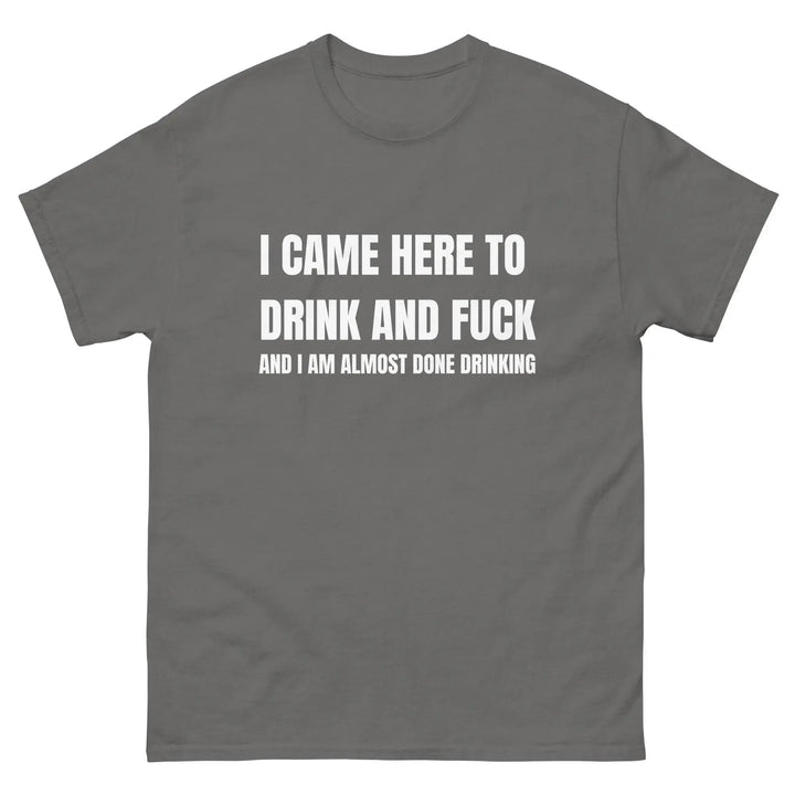 Funny Drinking T-Shirt I Came Here to Drink and FU** and I’m Almost Done Drinking