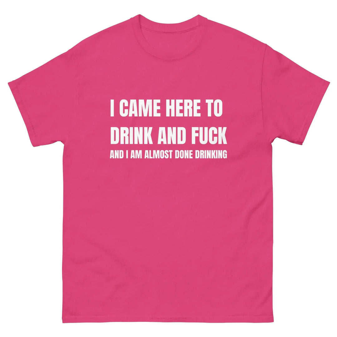Funny Drinking T-Shirt I Came Here to Drink and FU** and I’m Almost Done Drinking