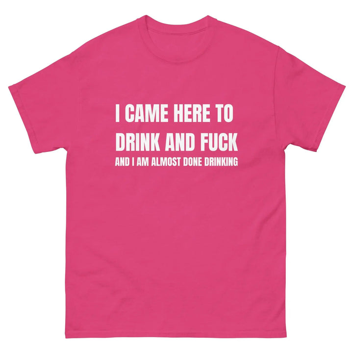 Funny Drinking T-Shirt I Came Here to Drink and FU** and I’m Almost Done Drinking
