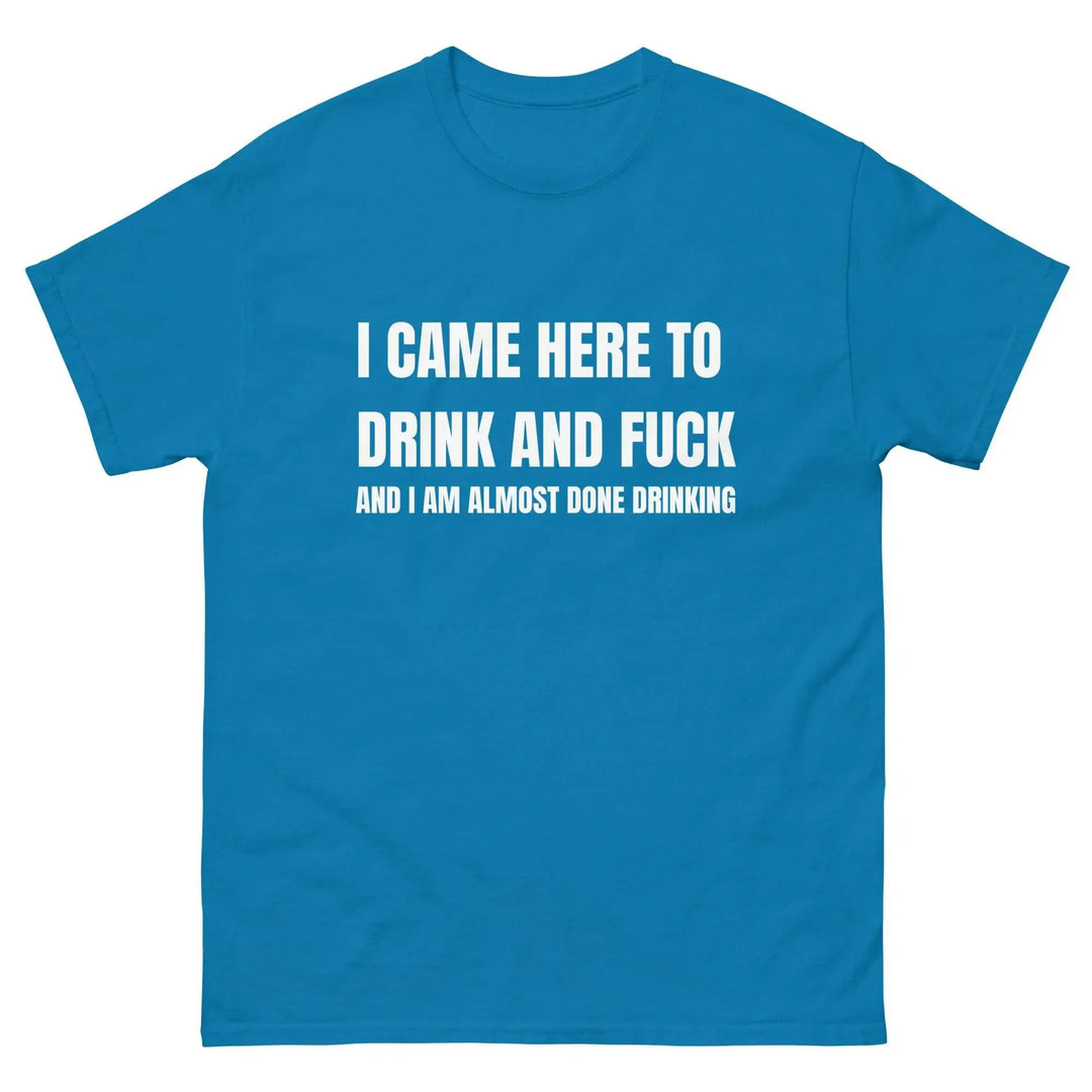 Funny Drinking T-Shirt I Came Here to Drink and FU** and I’m Almost Done Drinking