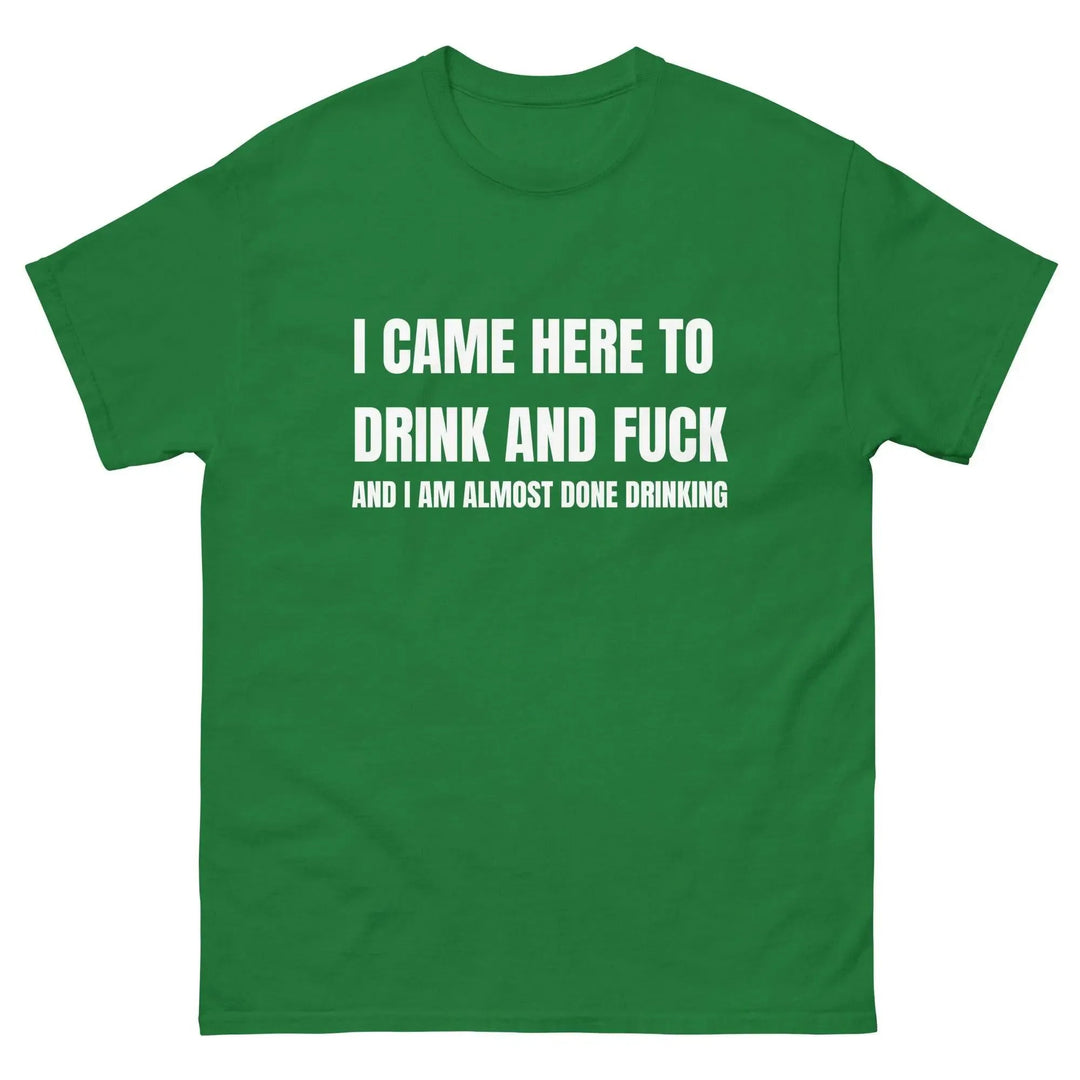 Funny Drinking T-Shirt I Came Here to Drink and FU** and I’m Almost Done Drinking
