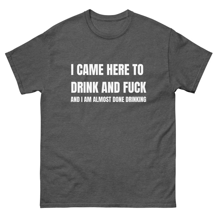 Funny Drinking T-Shirt I Came Here to Drink and FU** and I’m Almost Done Drinking