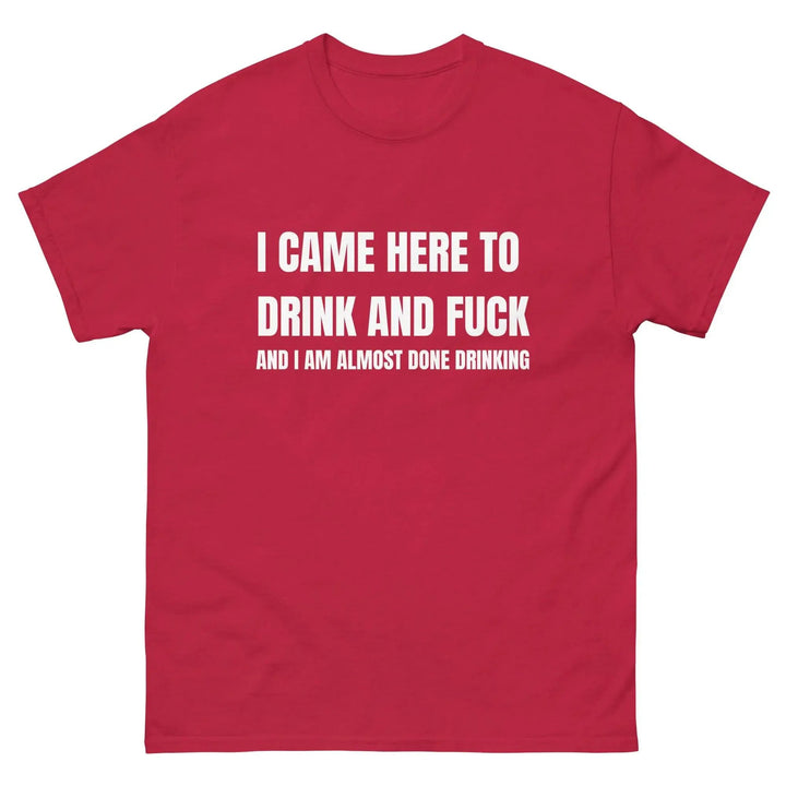 Funny Drinking T-Shirt I Came Here to Drink and FU** and I’m Almost Done Drinking