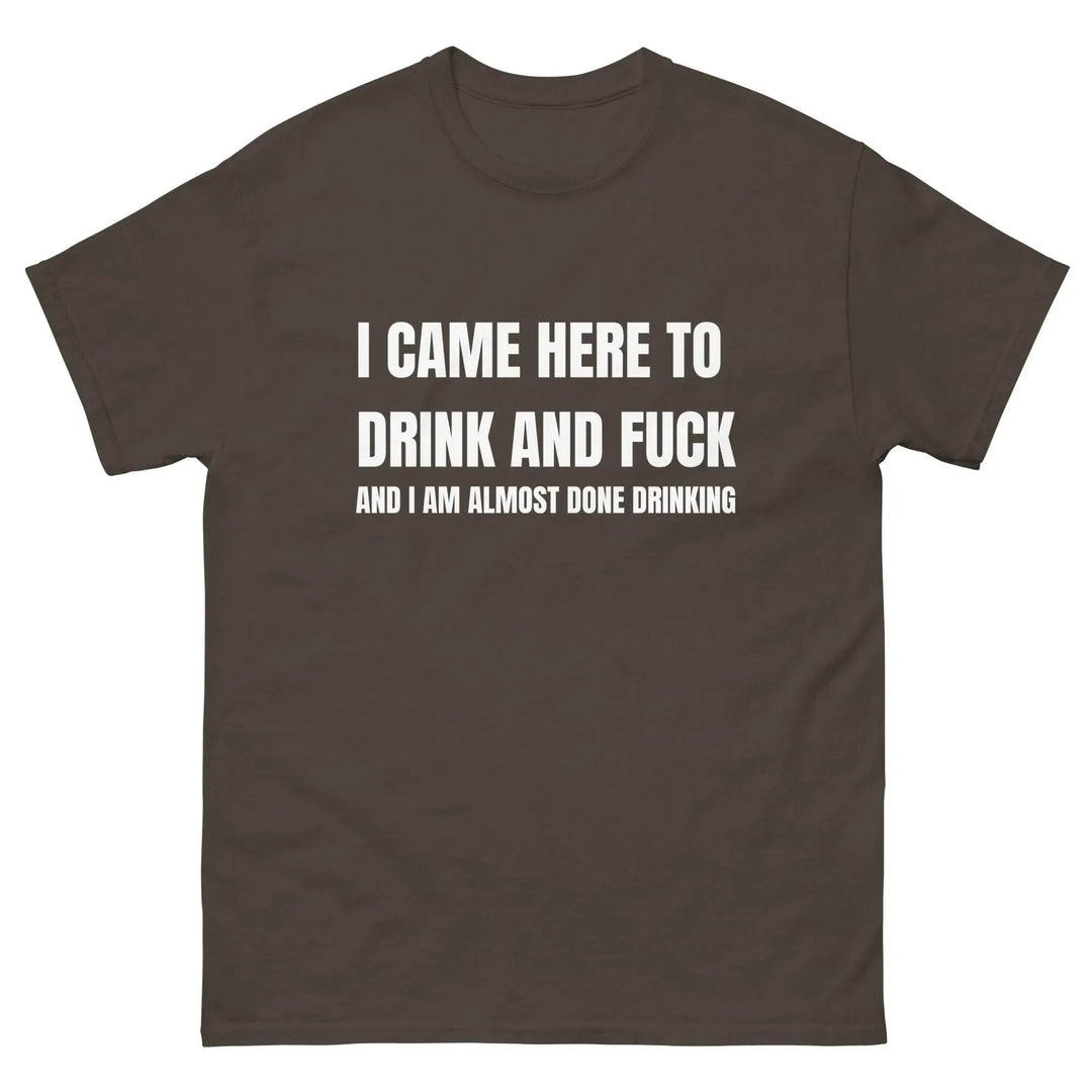 Funny Drinking T-Shirt I Came Here to Drink and FU** and I’m Almost Done Drinking