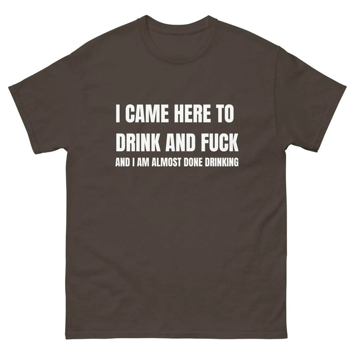 Funny Drinking T-Shirt I Came Here to Drink and FU** and I’m Almost Done Drinking