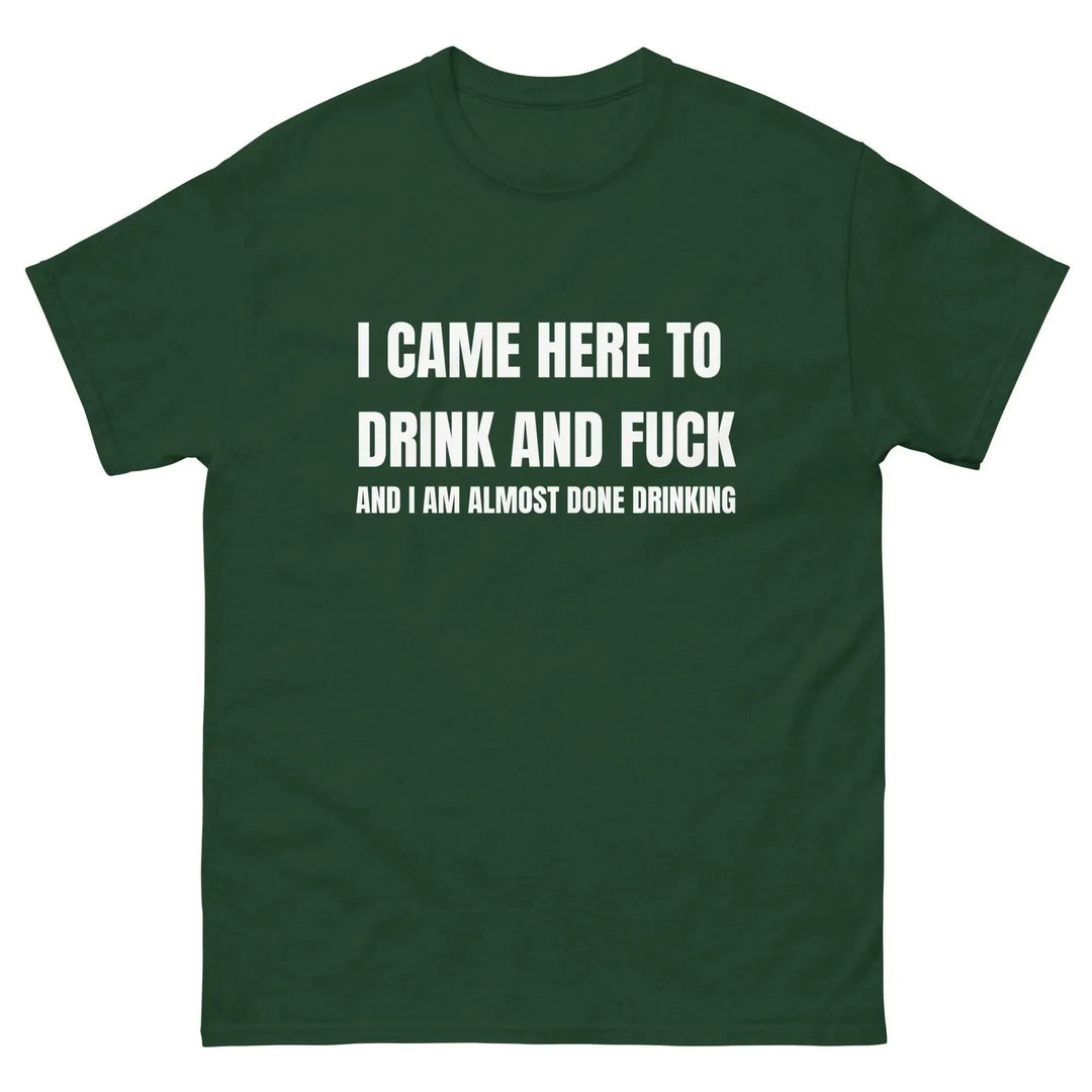 Funny Drinking T-Shirt I Came Here to Drink and FU** and I’m Almost Done Drinking
