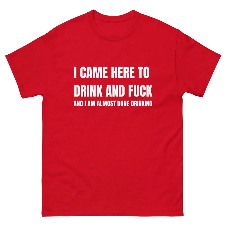 Funny Drinking T-Shirt I Came Here to Drink and FU** and I’m Almost Done Drinking