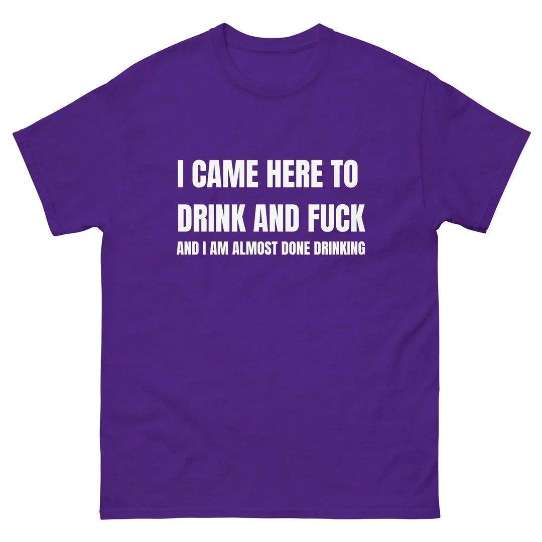 Funny Drinking T-Shirt I Came Here to Drink and FU** and I’m Almost Done Drinking