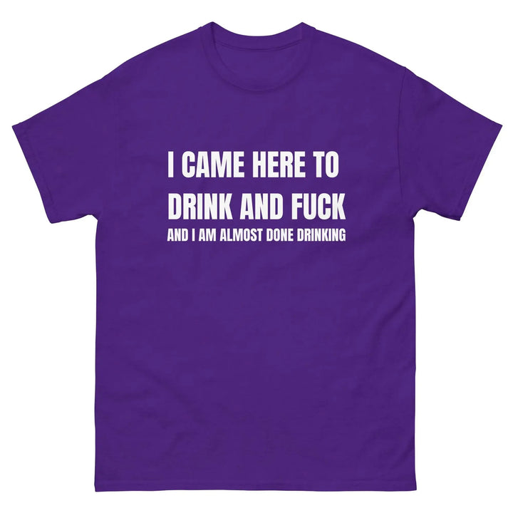 Funny Drinking T-Shirt I Came Here to Drink and FU** and I’m Almost Done Drinking