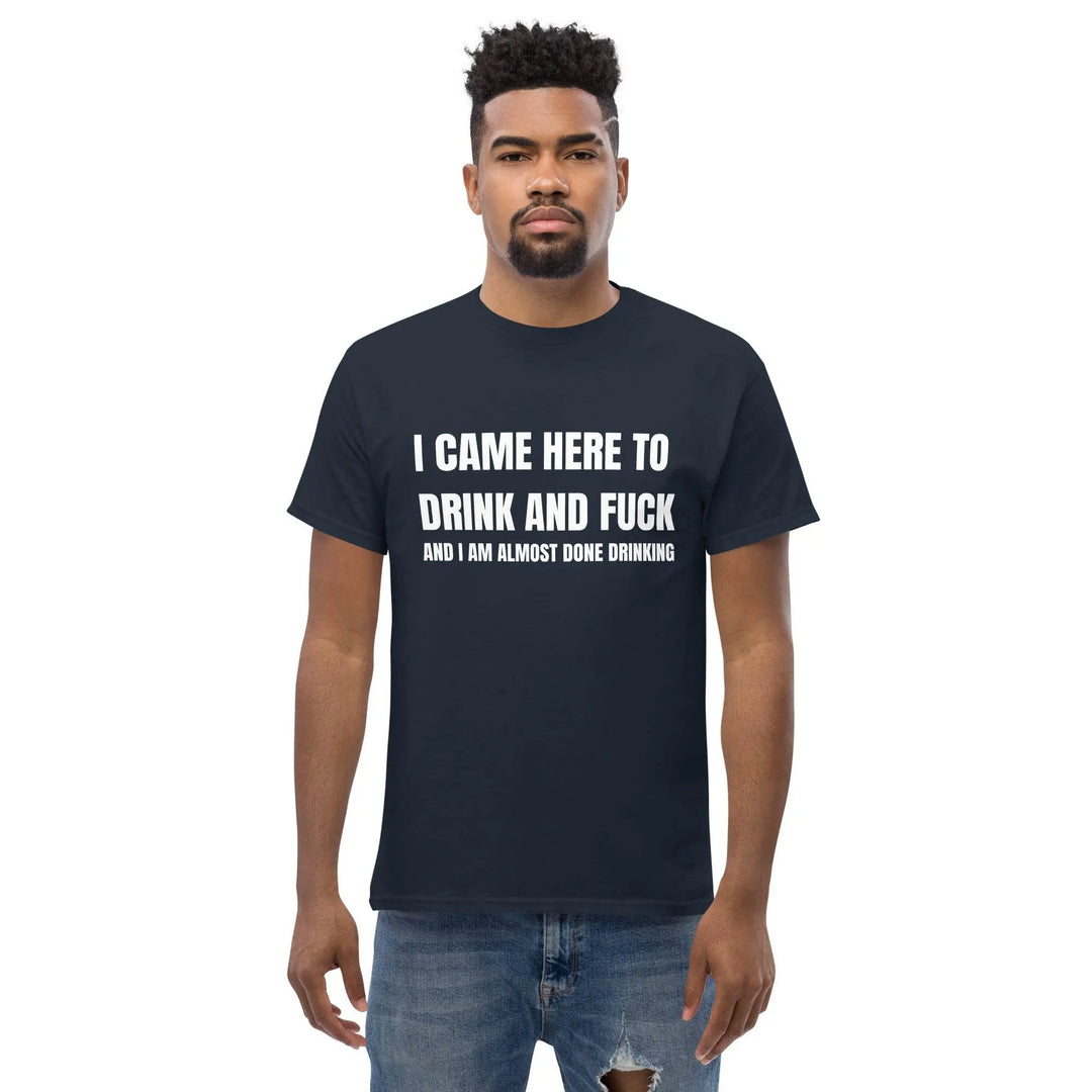 Funny Drinking T-Shirt I Came Here to Drink and Dance and I'm Almost Done Drinking