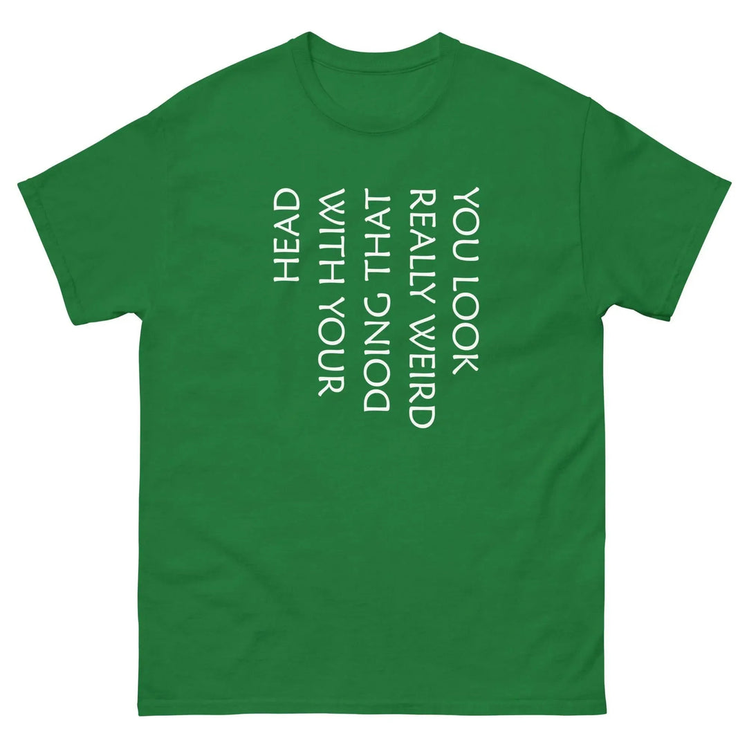 Funny Sarcastic T-Shirt You Look Really Weird Doing That With Your Head