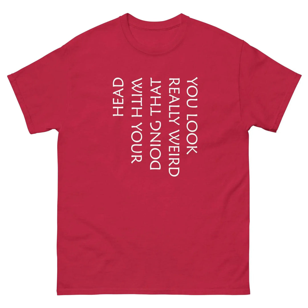 Funny Sarcastic T-Shirt You Look Really Weird Doing That With Your Head