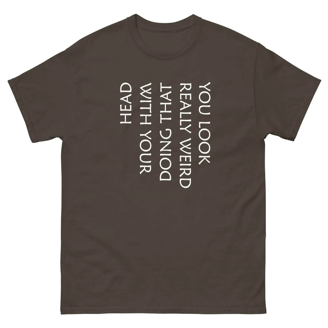 Funny Sarcastic T-Shirt You Look Really Weird Doing That With Your Head