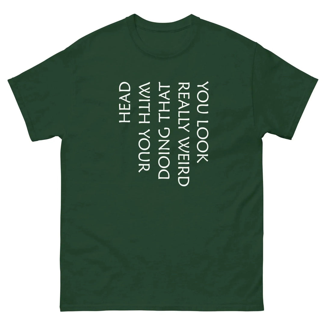 Funny Sarcastic T-Shirt You Look Really Weird Doing That With Your Head
