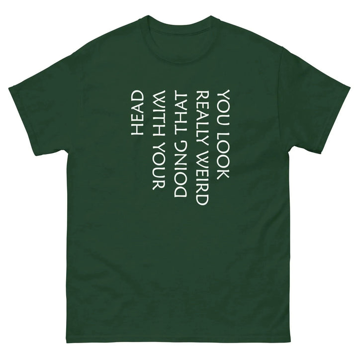 Funny Sarcastic T-Shirt You Look Really Weird Doing That With Your Head