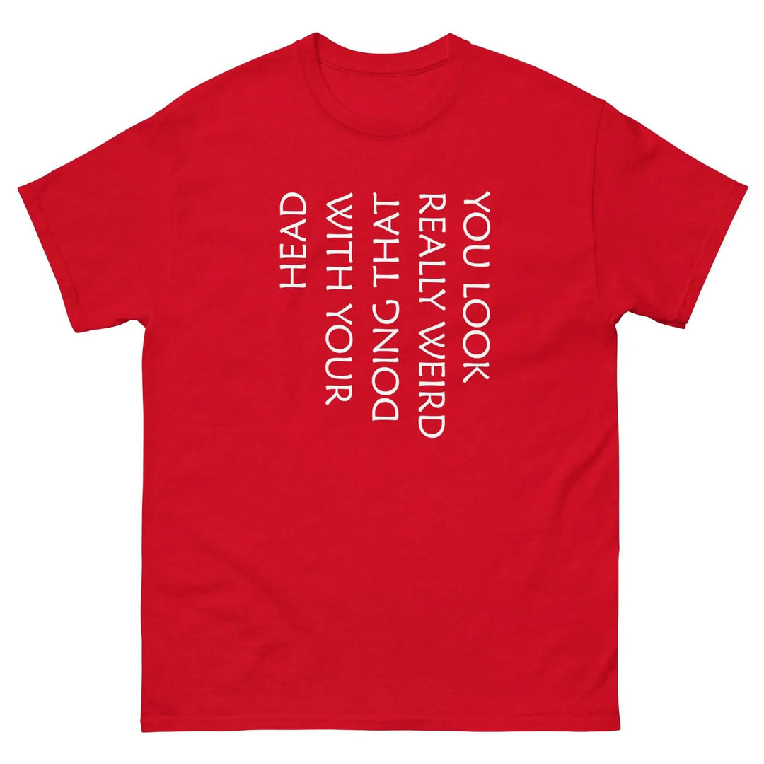Funny Sarcastic T-Shirt You Look Really Weird Doing That With Your Head