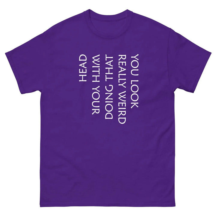 Funny Sarcastic T-Shirt You Look Really Weird Doing That With Your Head