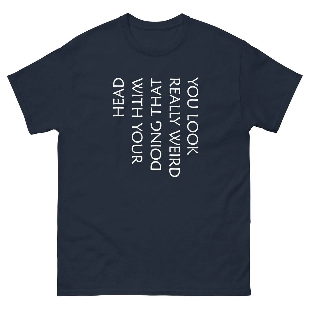 Funny Sarcastic T-Shirt You Look Really Weird Doing That With Your Head