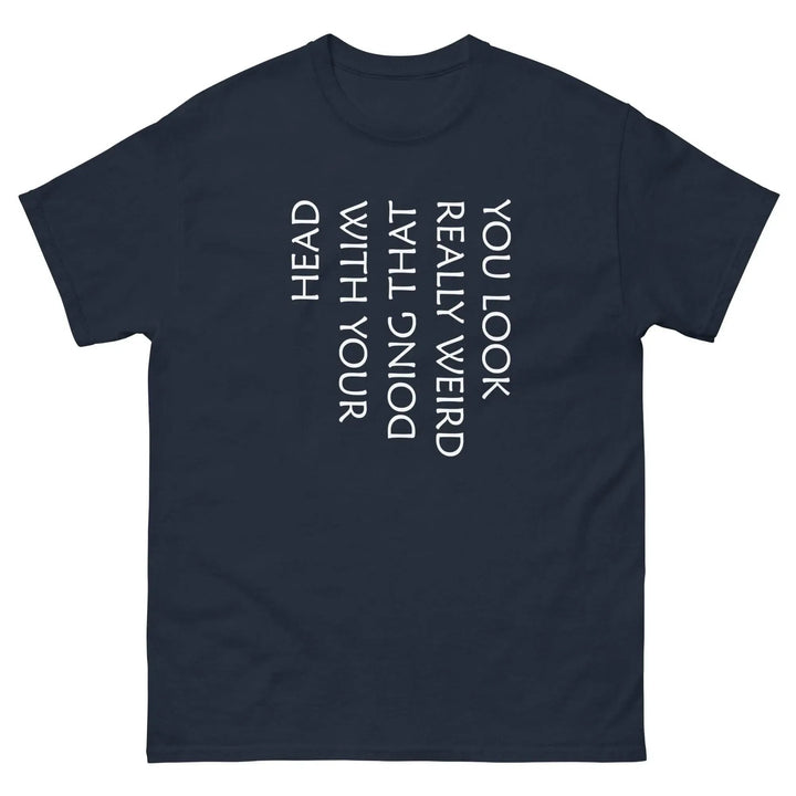 Funny Sarcastic T-Shirt You Look Really Weird Doing That With Your Head