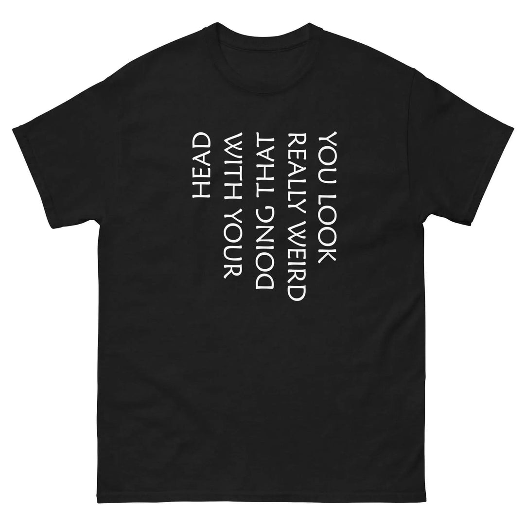 Funny Sarcastic T-Shirt You Look Really Weird Doing That With Your Head