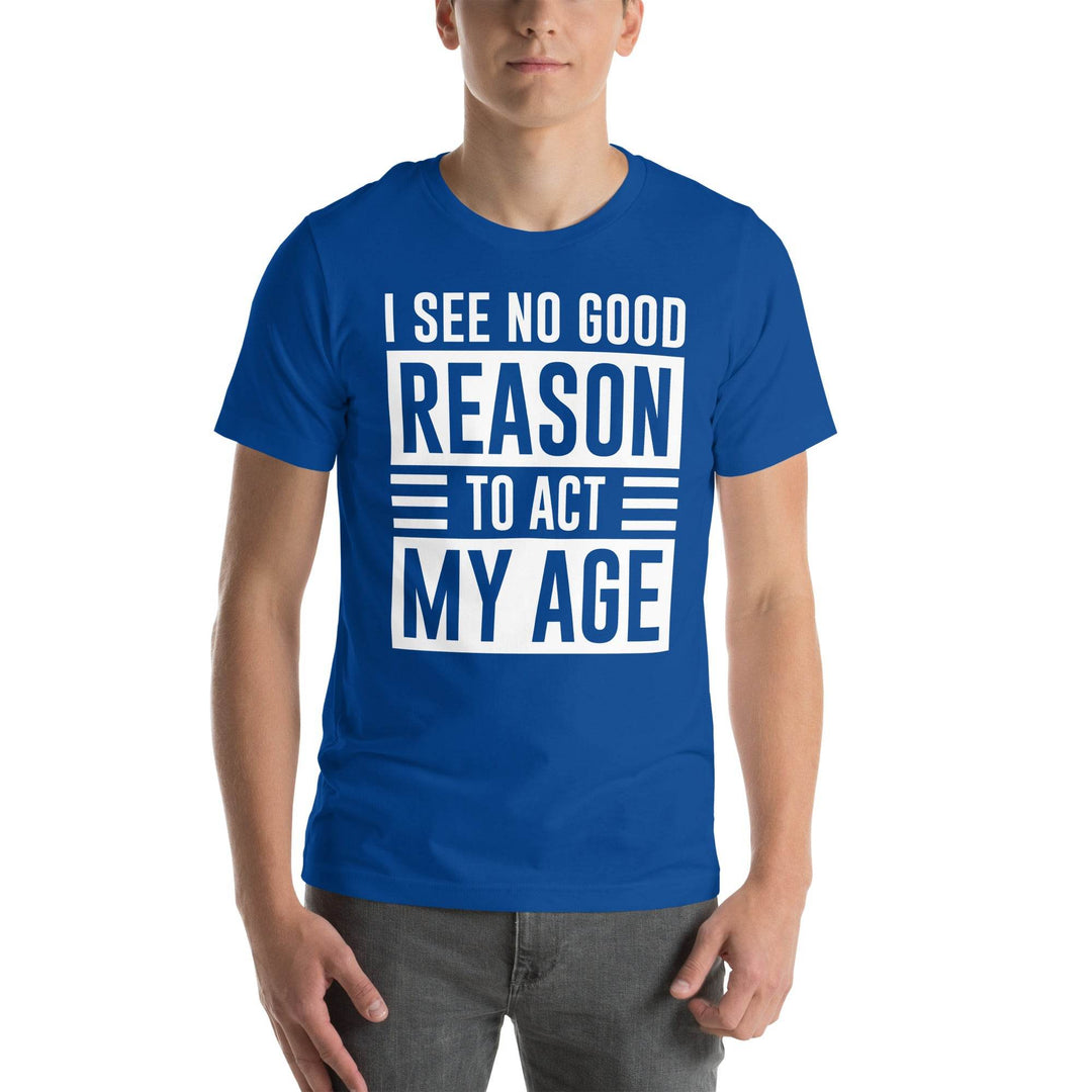 No Good Reason to Act My Age – Funny Unisex T-Shirt
