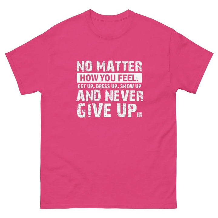 No Matter How You Feel Get Up Dress Up Show Up Never Give Up Motivational T-Shirt