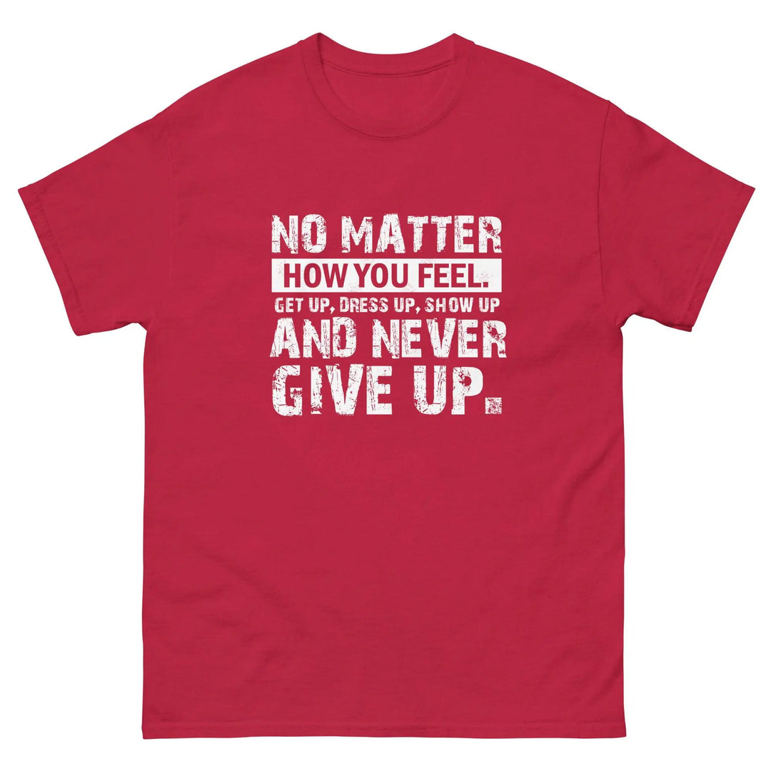 No Matter How You Feel Get Up Dress Up Show Up Never Give Up Motivational T-Shirt