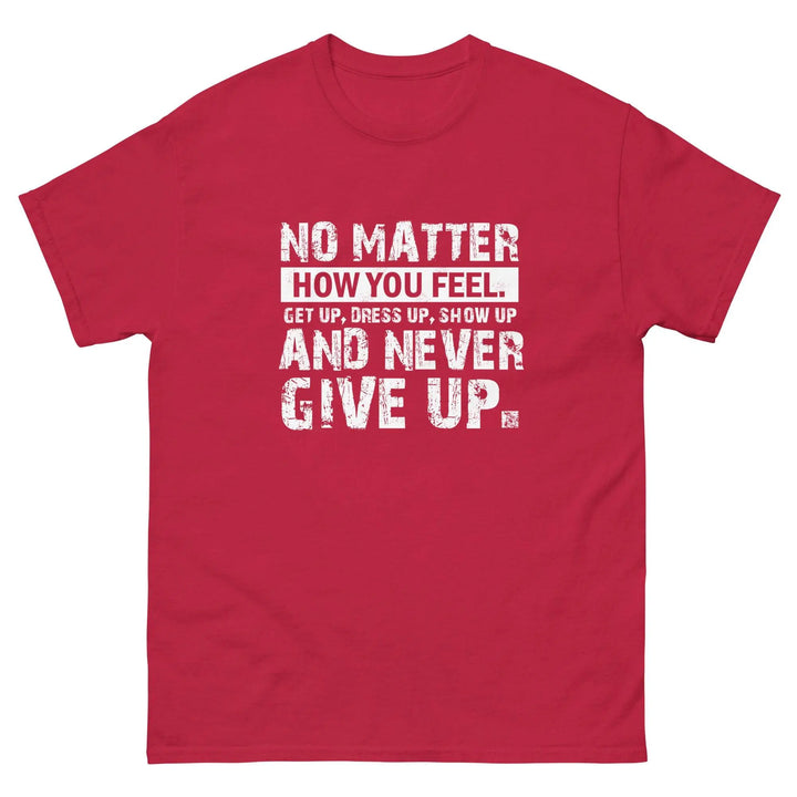 No Matter How You Feel Get Up Dress Up Show Up Never Give Up Motivational T-Shirt