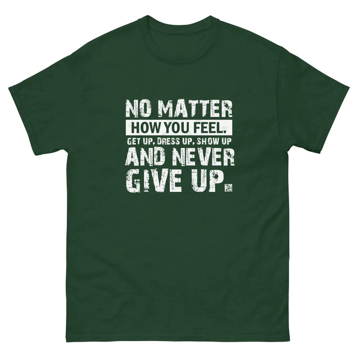 No Matter How You Feel Get Up Dress Up Show Up Never Give Up Motivational T-Shirt