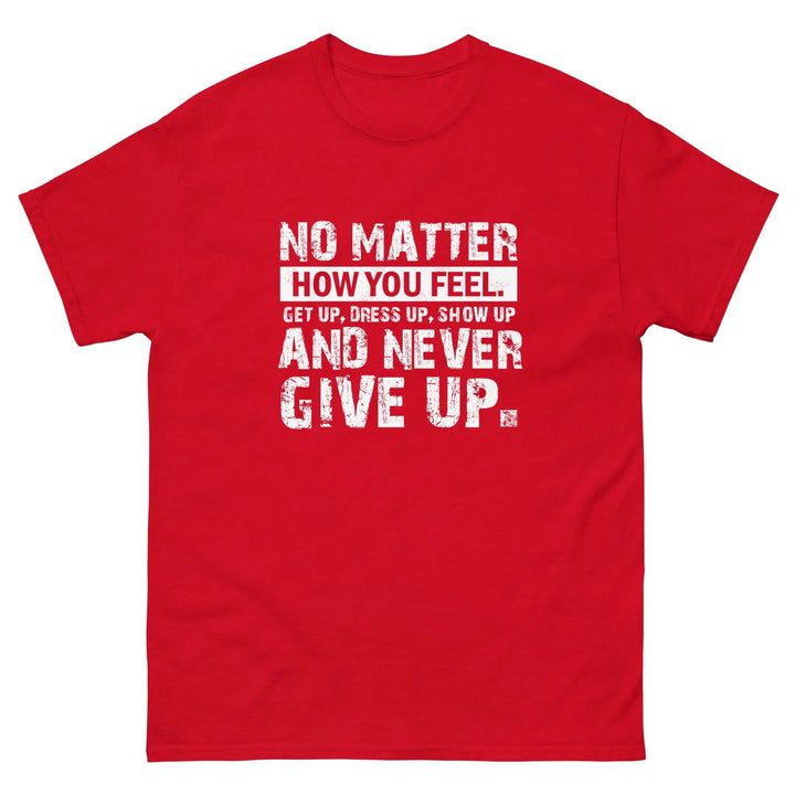 No Matter How You Feel Get Up Dress Up Show Up Never Give Up Motivational T-Shirt