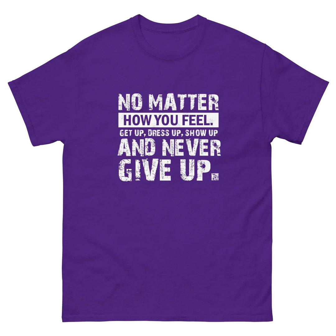 No Matter How You Feel Get Up Dress Up Show Up Never Give Up Motivational T-Shirt
