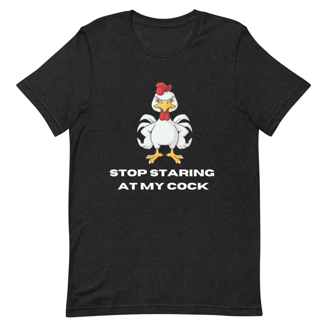 Stop Staring at My Rooster - Unisex T-Shirt Great Gift for Him Sarcastic Humor