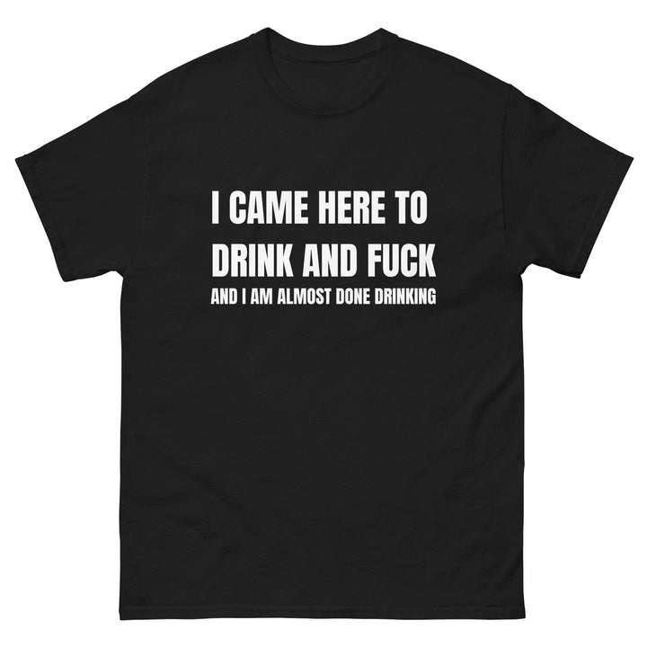 I Came Here to Drink and FU** and I Am Almost Done Drinking - Miami 305 Shirts