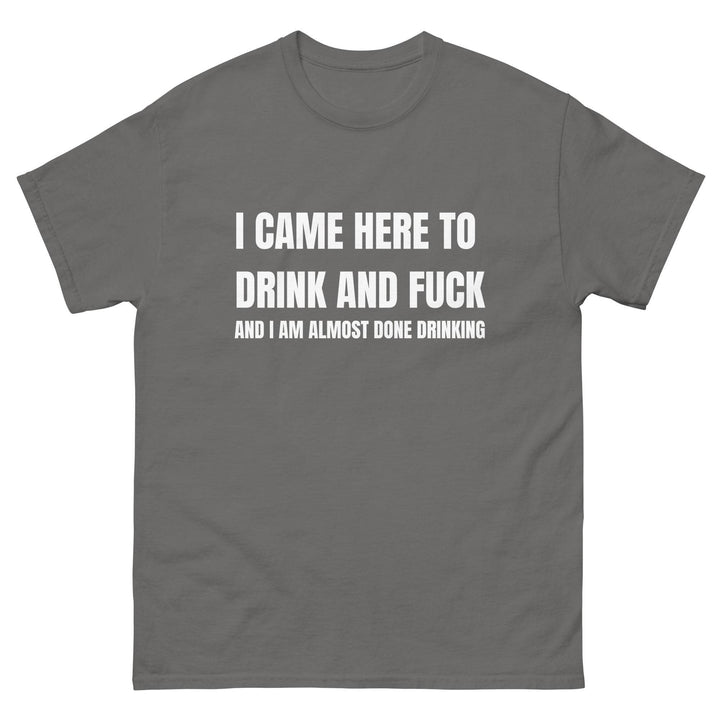 I Came Here to Drink and FU** and I Am Almost Done Drinking - Miami 305 Shirts