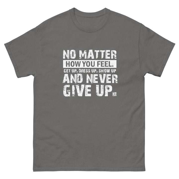 No Matter How You Feel..Get Up, Dress Up, Show Up..And Never Give UP - Miami 305 Shirts