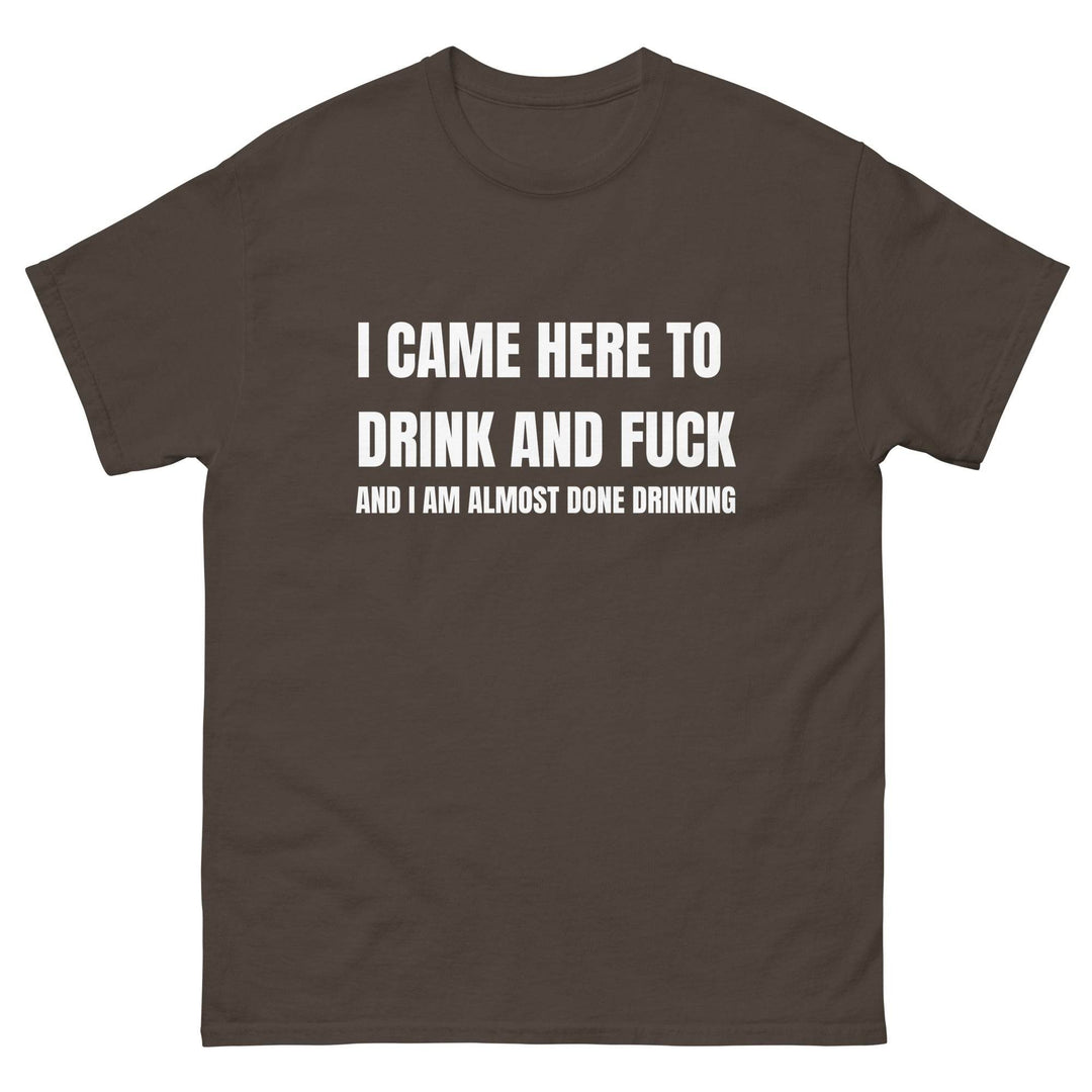 I Came Here to Drink and FU** and I Am Almost Done Drinking - Miami 305 Shirts