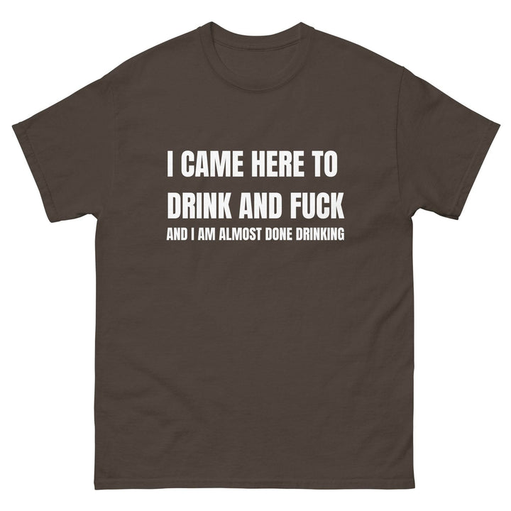 I Came Here to Drink and FU** and I Am Almost Done Drinking - Miami 305 Shirts