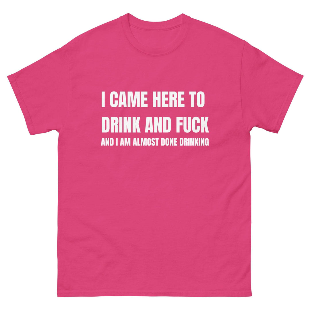 I Came Here to Drink and FU** and I Am Almost Done Drinking - Miami 305 Shirts