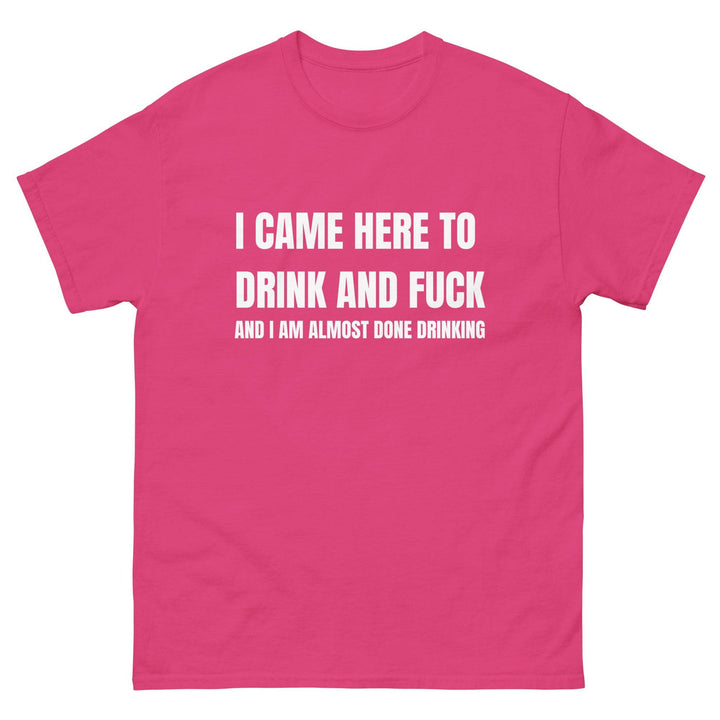 I Came Here to Drink and FU** and I Am Almost Done Drinking - Miami 305 Shirts