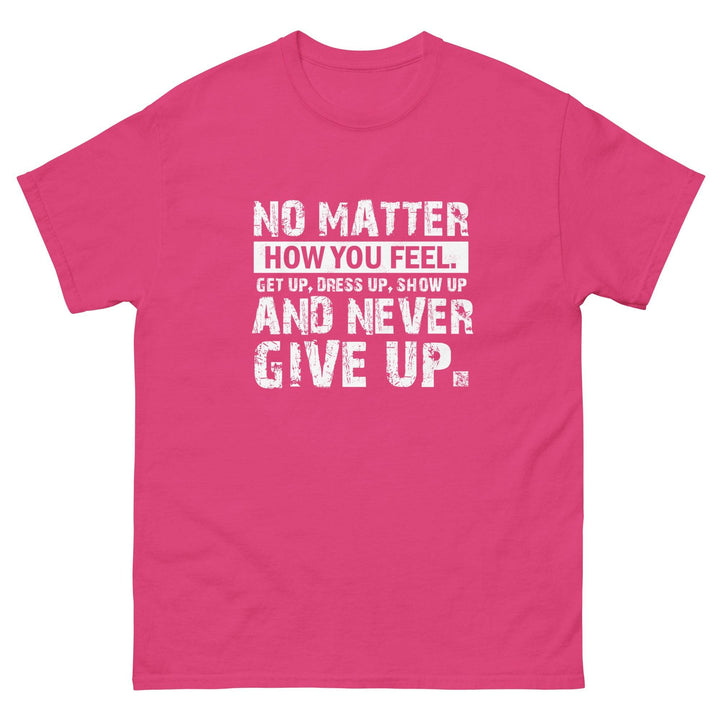 No Matter How You Feel..Get Up, Dress Up, Show Up..And Never Give UP - Miami 305 Shirts