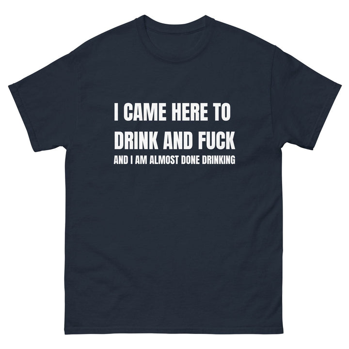 I Came Here to Drink and FU** and I Am Almost Done Drinking - Miami 305 Shirts
