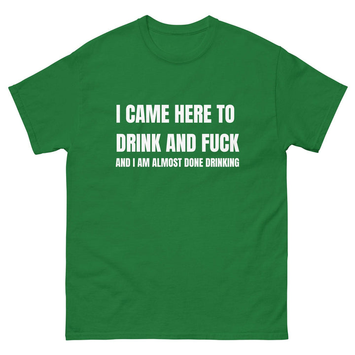 I Came Here to Drink and FU** and I Am Almost Done Drinking - Miami 305 Shirts