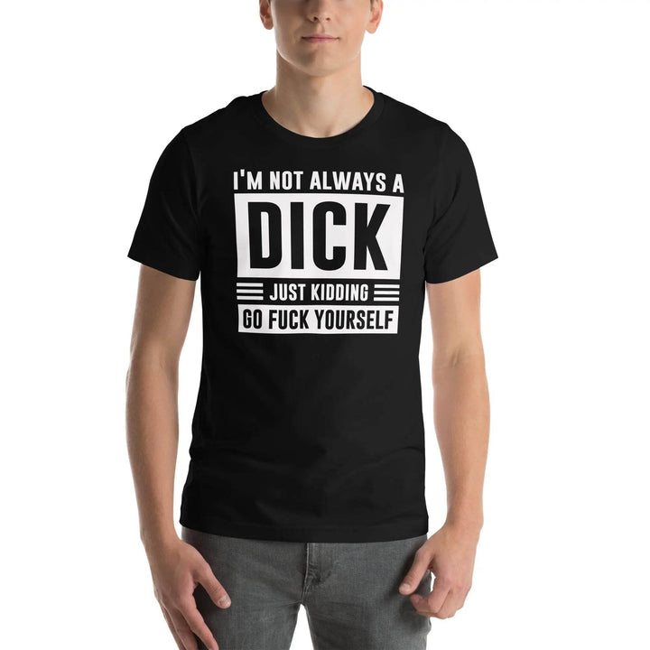 I am not always a dick...just kidding go fuck yourself - Unisex t-shirt - Miami 305 Shirts