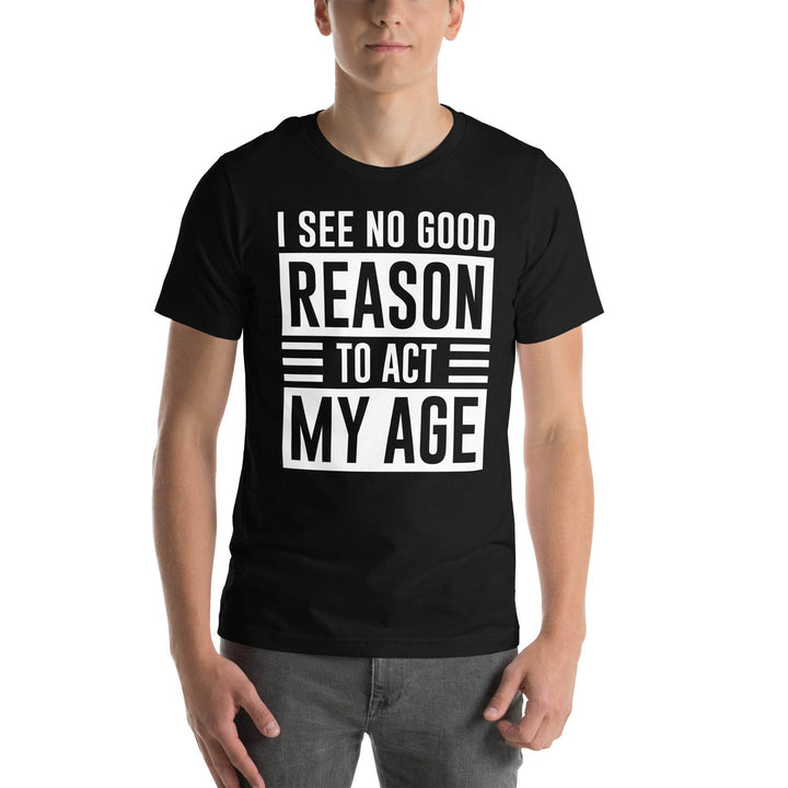 I see no real good reason to act my age - Unisex t-shirt - Miami 305 Shirts