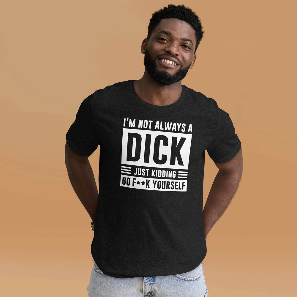 I am not always a dick....just kidding go F yourself - Unisex t-shirt - Miami 305 Shirts