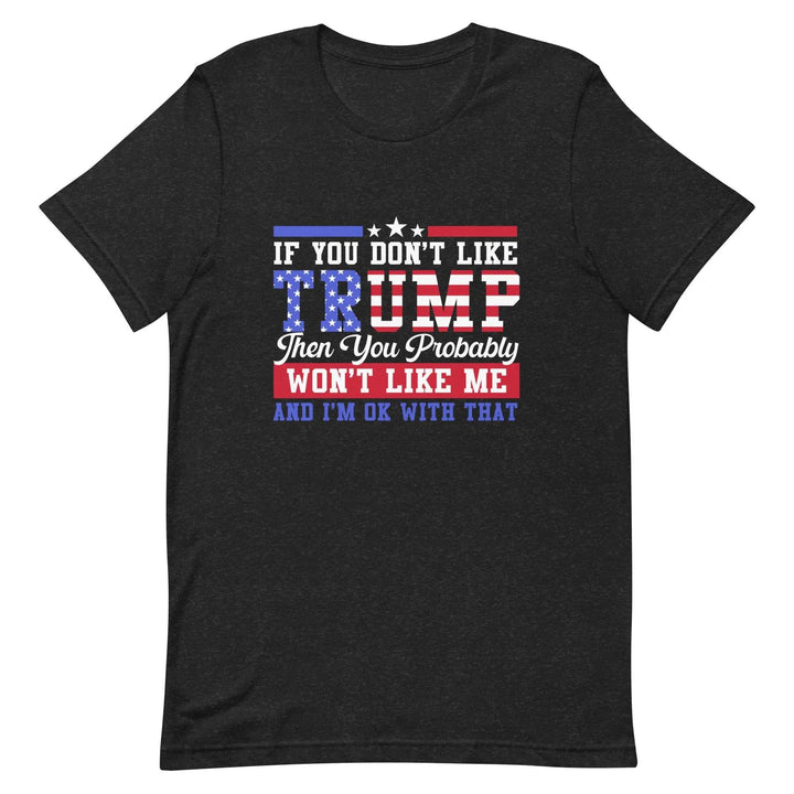 If you dont like Trump then you probably wont like me - Unisex t-shirt - Miami 305 Shirts