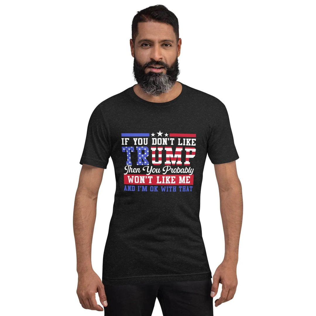 If you dont like Trump then you probably wont like me - Unisex t-shirt - Miami 305 Shirts