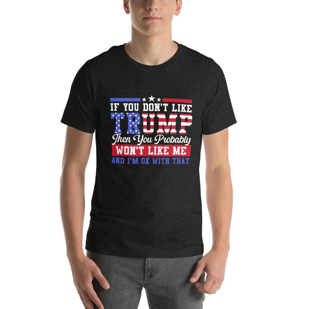 If you dont like Trump then you probably wont like me - Unisex t-shirt - Miami 305 Shirts