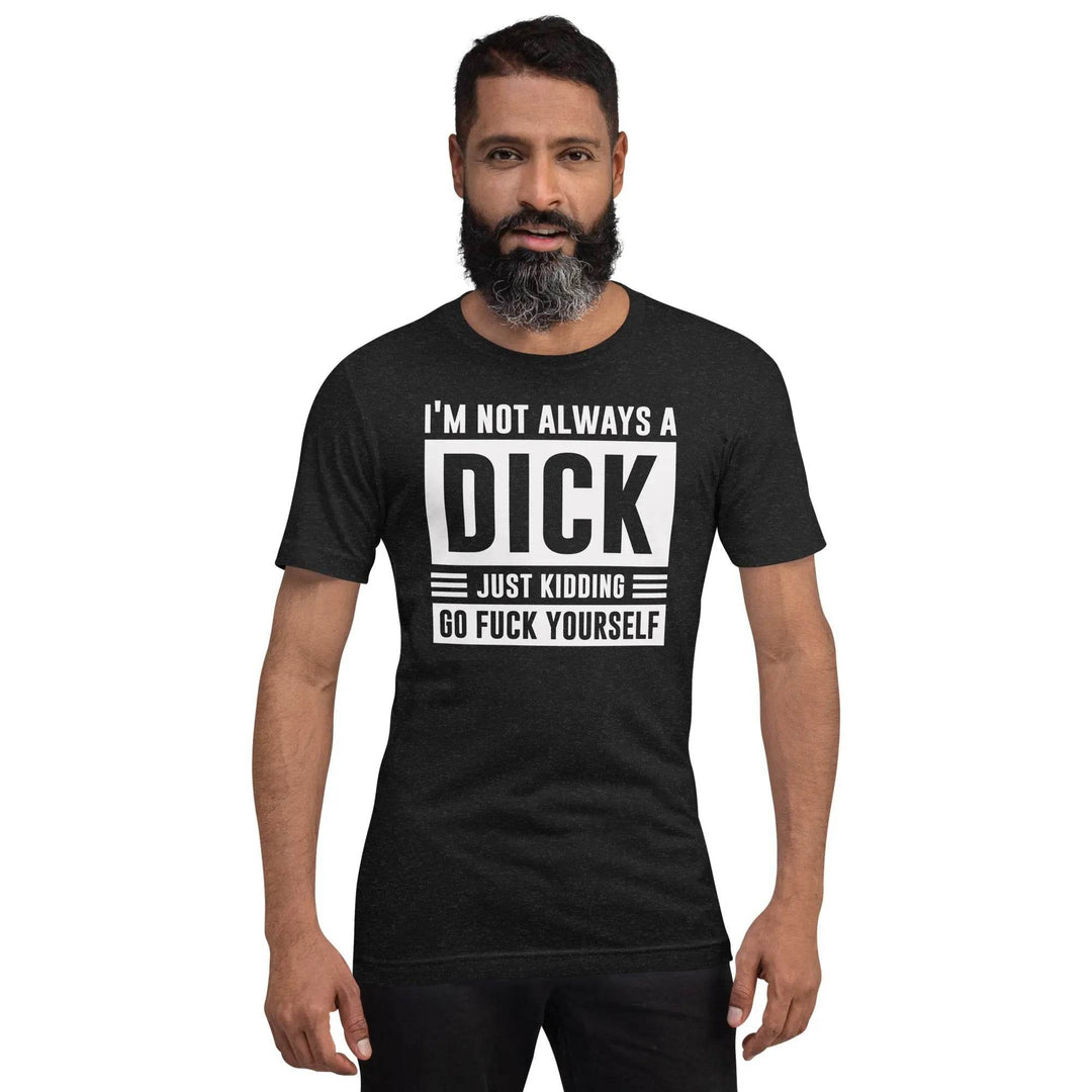 I am not always a dick...just kidding go fuck yourself - Unisex t-shirt - Miami 305 Shirts